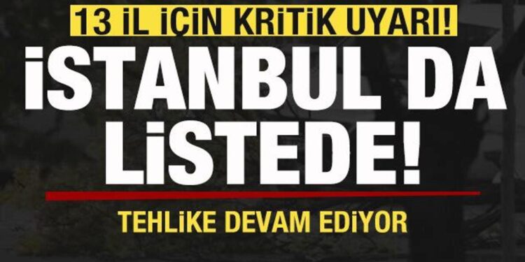 13 il için kritik uyarı! İstanbul da listede! Tehlike devam ediyor