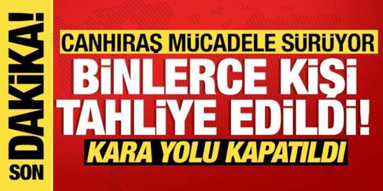 2 bin 966 kişi tahliye edildi, kara yolu kapatıldı! Canhıraş mücadele sürüyor