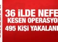36 ilde nefes kesen operasyon: 495 kişi yakalandı!