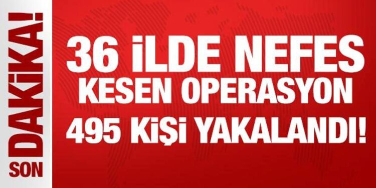 36 ilde nefes kesen operasyon: 495 kişi yakalandı!