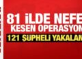 81 ilde nefes kesen operasyon! 121 şüpheli yakalandı