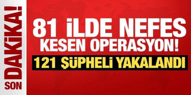81 ilde nefes kesen operasyon! 121 şüpheli yakalandı