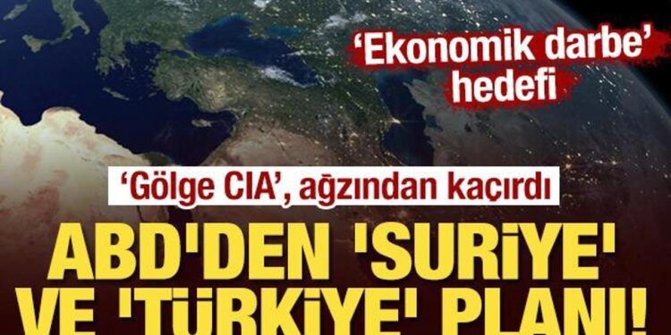 ABD’den ‘Suriye’ ve ‘Türkiye’ planı! “Gölge CIA”, ‘ekonomik darbe’yi ağzından kaçırdı