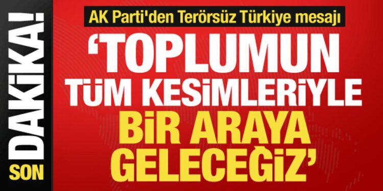 AK Parti’den Terörsüz Türkiye mesajı: Tüm kesimlerle bir araya geleceğiz