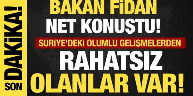 Bakan Fidan net konuştu: Suriye’deki olumlu gelişmelerden rahatsız olanlar var!