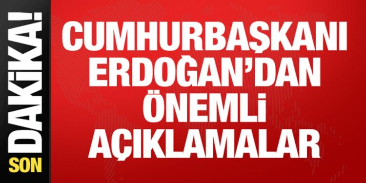 Cumhurbaşkanı Erdoğan’dan önemli açıklamalar