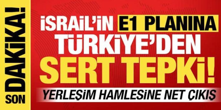 İsrail’in ‘E1 planına’ Türkiye’den sert tepki! ‘Kalıcı barışı hedef almakta’