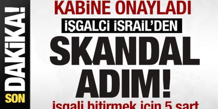 Kabine onayladı! İsrail’den skandal adım! Savaşı bitirmek içişn 5 şart