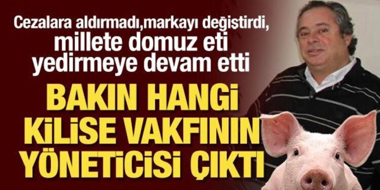 Millete domuz yediren patron bakın hangi kilise vakfı yöneticisi çıktı! Cezalara aldırmadı