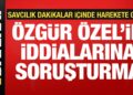 Özgür Özel’in iddialarına soruşturma!