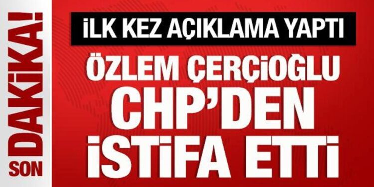 Özlem Çerçioğlu CHP’den istifa etti: İlk kez açıklama yaptı