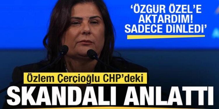 Özlem Çerçioğlu skandalları anlattı: Özgür Özel’e aktardım sadece dinledi