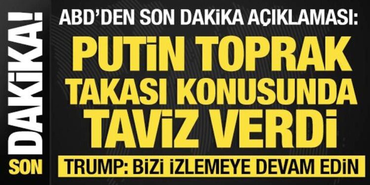 Trump: Bizi izlemeye devam edin! ABD: Putin taviz vermeye razı