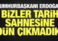 Cumhurbaşkanı Erdoğan: Bizler tarih sahnesine dün çıkmadık
