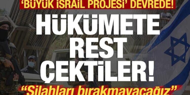 Hükümete rest çektiler! Büyük İsrail Projesi’ devrede! “Silahları bırakmayacağız”