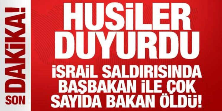 Husiler duyurdu: İsrail saldırısında başbakan ile çok sayıda bakan öldü!