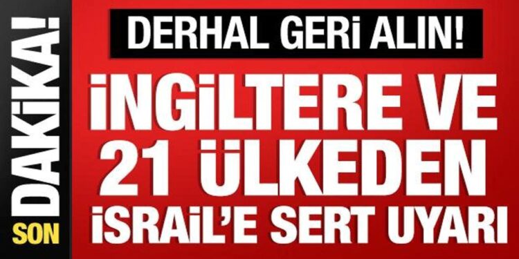 İngiltere ve 21 ülkeden İsrail’e sert tepki: Derhal geri alın!