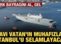 ‘Mavi vatan’ın muhafızları bugün İstanbul’u selamlayacak
