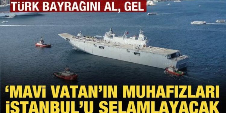 ‘Mavi vatan’ın muhafızları bugün İstanbul’u selamlayacak