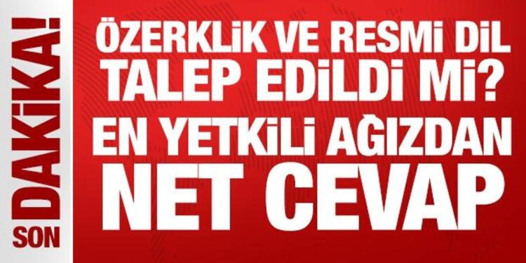 Özerklik ve resmi dil talep edildi mi? En yetkili ağızdan net cevap