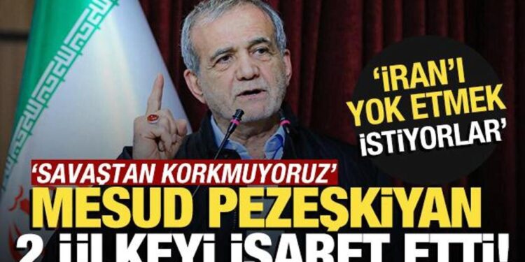 Pezeşkiyan iki ülkeyi işaret etti: “İran’ı yok etmek” istiyorlar