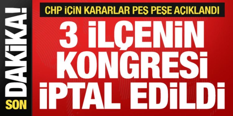 Seçim kurulu açıkladı: CHP’nin 3 ilçesinde kongre yapılmayacak