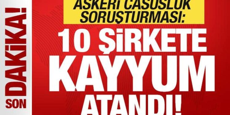 Son dakika: Askeri casusluk soruşturması! 10 şirkete kayyum atandı!