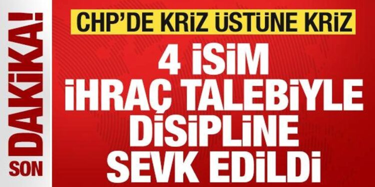 Son dakika: CHP’de kriz! 4 isim ihraç talebiyle disipline sevk edildi