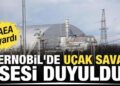 UAEA uyardı: Çernobil’de uçak savar sesi duyuldu