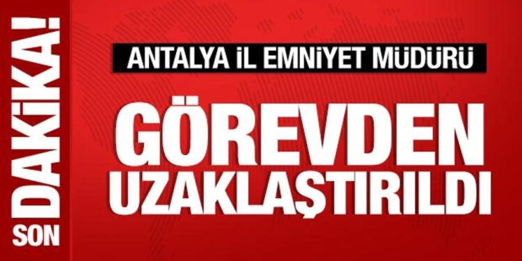 Antalya İl Emniyet Müdürü görevden uzaklaştırıldı