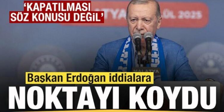 Başkan Erdoğan iddialara noktayı koydu: Kapatılması söz konusu değil
