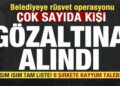 Belediyeye operasyon! 20 kişi gözaltına alındı İsim isim liste! 8 şirkete kayyum talebi