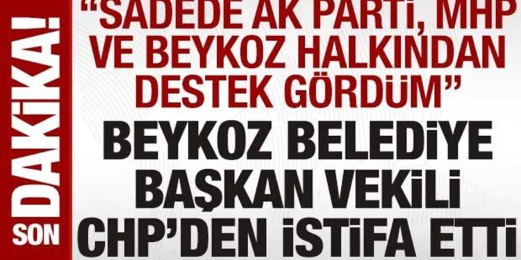 Beykoz Belediye Başkan Vekili, CHP’den istifa etti: ‘AK Parti ve MHP’den destek gördüm’