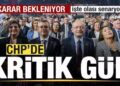 CHP’de kritik gün! Karar bekleniyor! İşte olası senaryolar