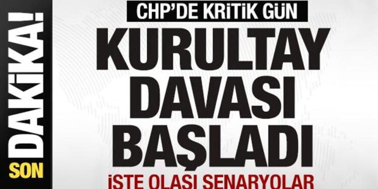 CHP’de kritik gün! Kurultay davası başladı! Son dakika gelişmeleri