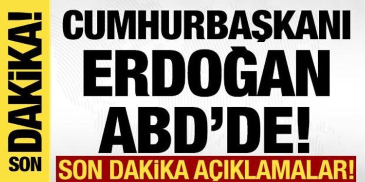 Cumhurbaşkanı Erdoğan ABD’de! Son dakika açıklamalar