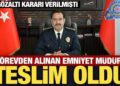 Görevden uzaklaştırılan Emniyet Müdürü İlker Arslan teslim oldu