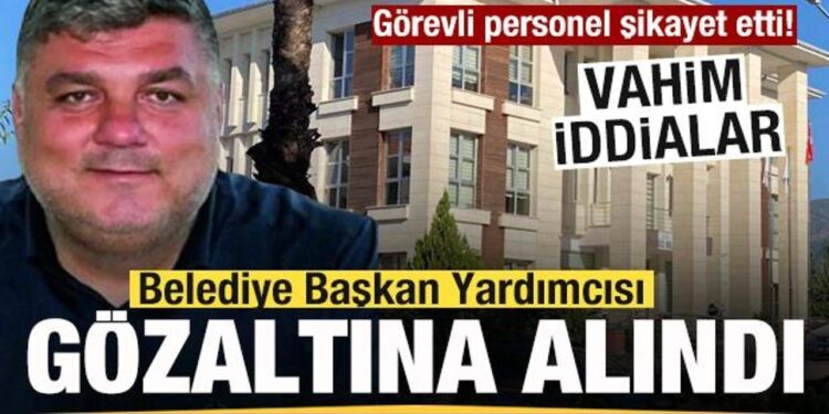 Görevli personel şikayet etti! Belediye Başkan Yardımcısı gözaltına alındı