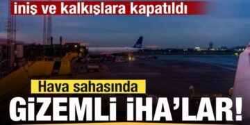 Hava sahasında gizemli İHA’lar! İniş ve kalkışlara kapatıldı