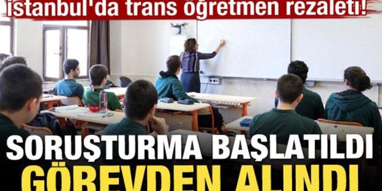 İstanbul’da trans öğretmen rezaleti: Soruşturma başlatıldı, görevden alındı