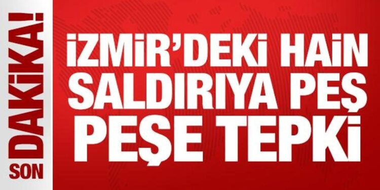 İzmir’deki hain saldırıya peş peşe tepki!