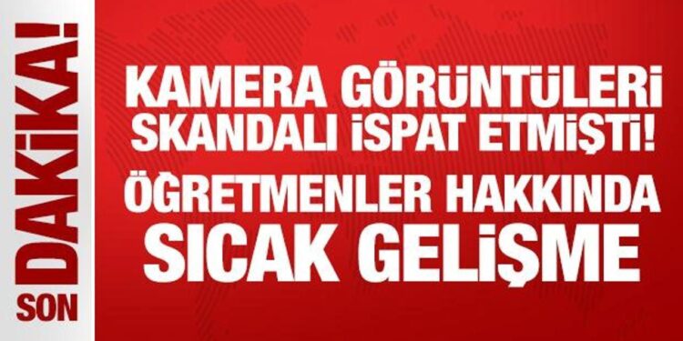 Kamera görüntüleri skandalı ispat etmişti! Öğretmenler hakkında sıcak gelişme