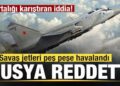 Ortalığı karıştıran iddia! Savaş uçakları havalandı! Rusya reddetti! Son dakika açıklaması