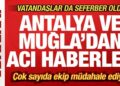 Son dakika: Antalya ve Muğla’dan peş peşe yürek yakan haberler!