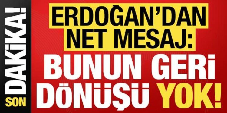 Son dakika… Erdoğan net mesaj verdi: Buradan geri dönüşü yok!
