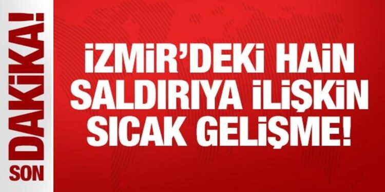 Son Dakika: İzmir’deki hain saldırıya ilişkin sıcak gelişme!