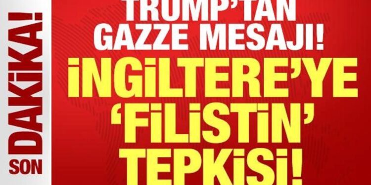 Trump’tan Gazze mesajı: İngiltere’ye Filistin tepkisi!
