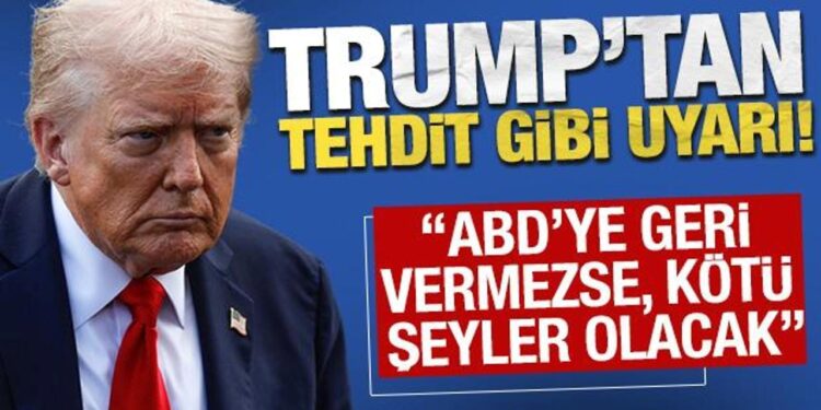 Trump’tan tehdit gibi uyarı: ‘ABD’ye geri vermezse, kötü şeyler olacak”