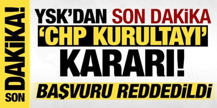 YSK’dan CHP Kurultayı kararı: Başvuru reddedildi!