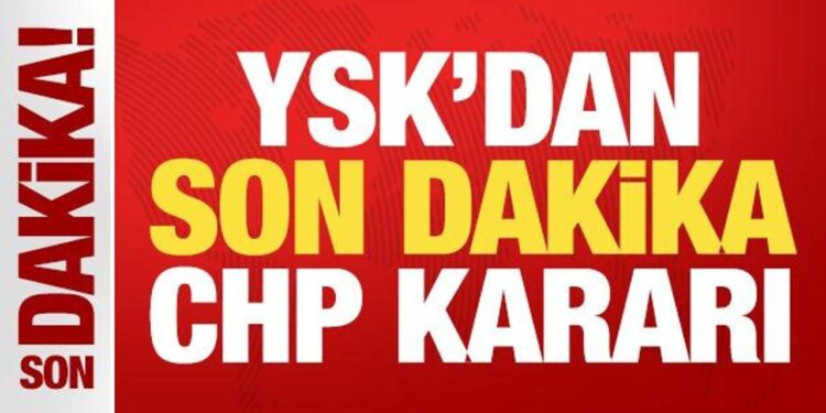 YSK’dan son dakika CHP kararı!